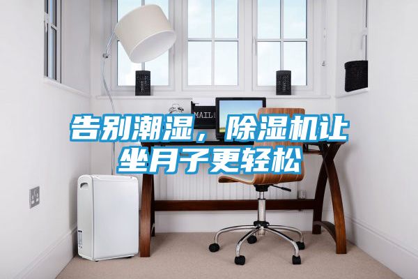 告别潮湿，除湿机让坐月子更轻松