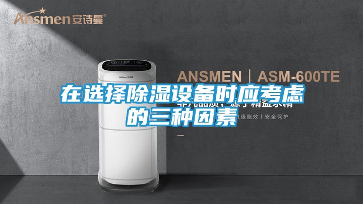 在选择除湿设备时应考虑的三种因素