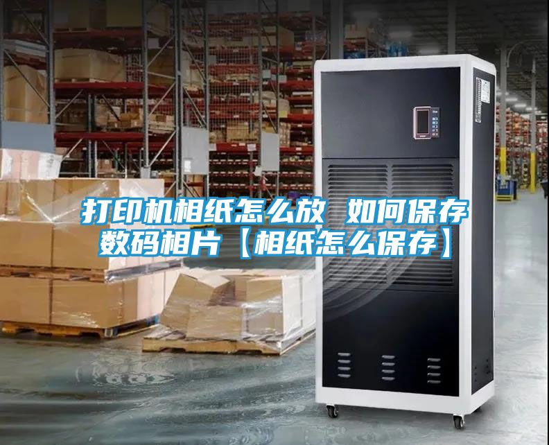 打印机相纸怎么放 如何保存数码相片【相纸怎么保存】