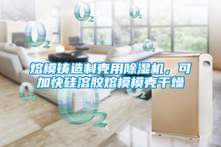 熔模铸造制壳用除湿机，可加快硅溶胶熔模模壳干燥
