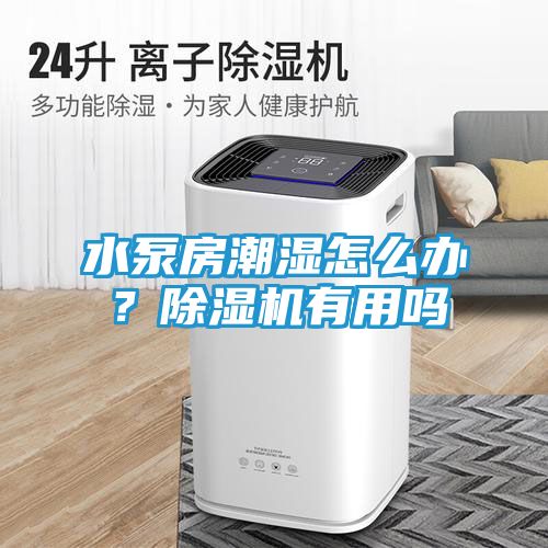 水泵房潮湿怎么办？除湿机有用吗