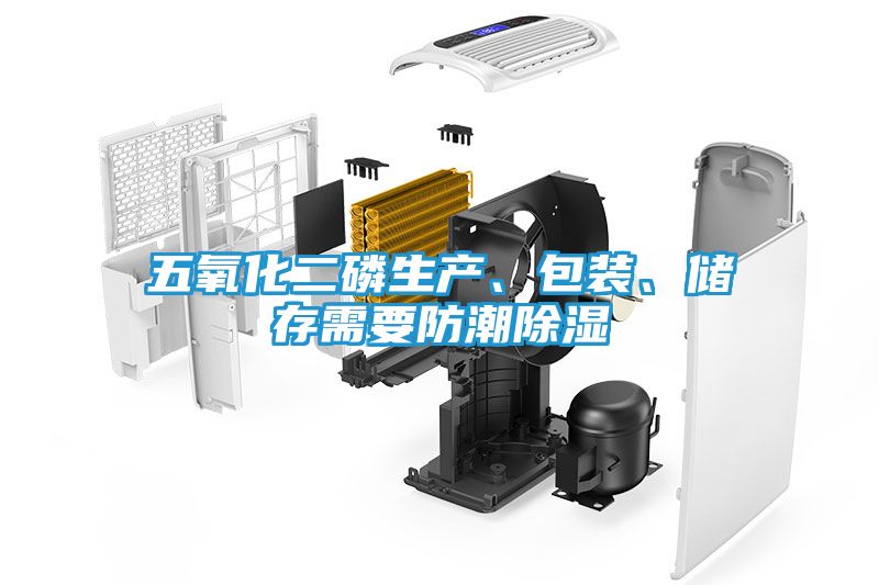 五氧化二磷生产、包装、储存需要防潮除湿