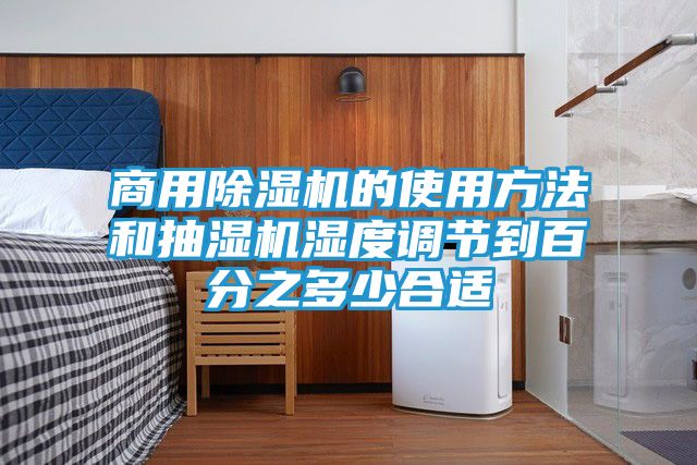 商用除湿机的使用方法和抽湿机湿度调节到百分之多少合适