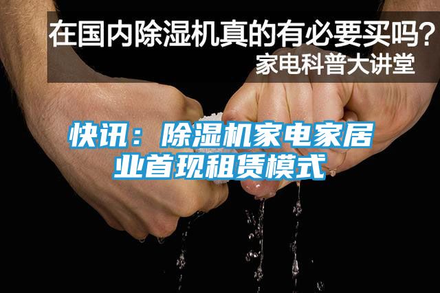 快讯：除湿机家电家居业首现租赁模式