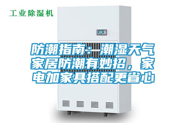 防潮指南:潮湿天气家居防潮有妙招,家电加家具搭配更省心