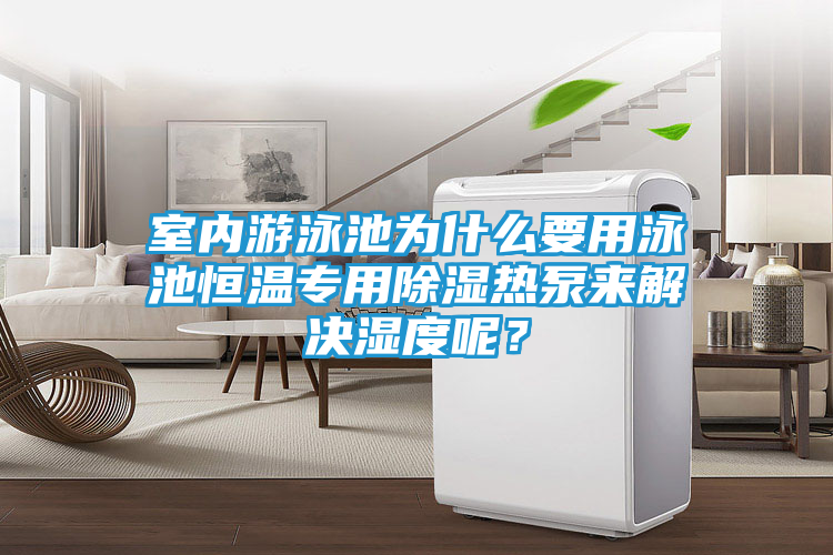 室内游泳池为什么要用泳池恒温专用除湿热泵来解决湿度呢？