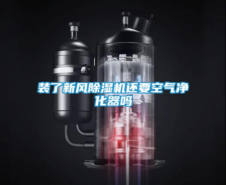 装了新风除湿机还要空气净化器吗