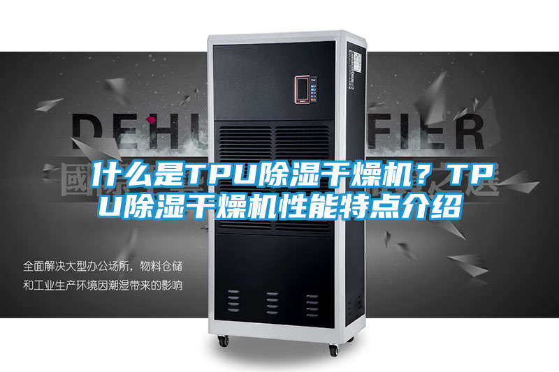 什么是TPU除湿干燥机？TPU除湿干燥机性能特点介绍