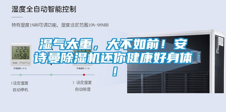 湿气太重，大不如前！安诗曼除湿机还你健康好身体！