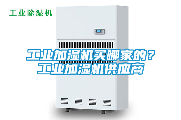 工业加湿机买哪家的？工业加湿机供应商