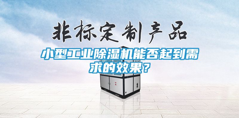 小型工业除湿机能否起到需求的效果？