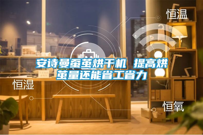 安诗曼蚕茧烘干机 提高烘茧量还能省工省力