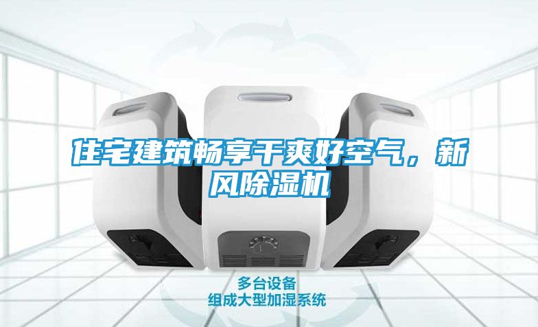 住宅建筑畅享干爽好空气，新风除湿机