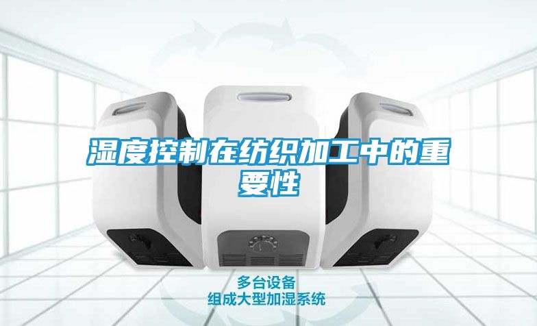 湿度控制在纺织加工中的重要性