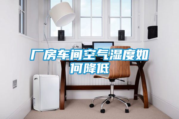 厂房车间空气湿度如何降低