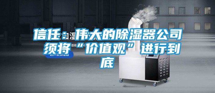 信任：伟大的除湿器公司 须将“价值观”进行到底