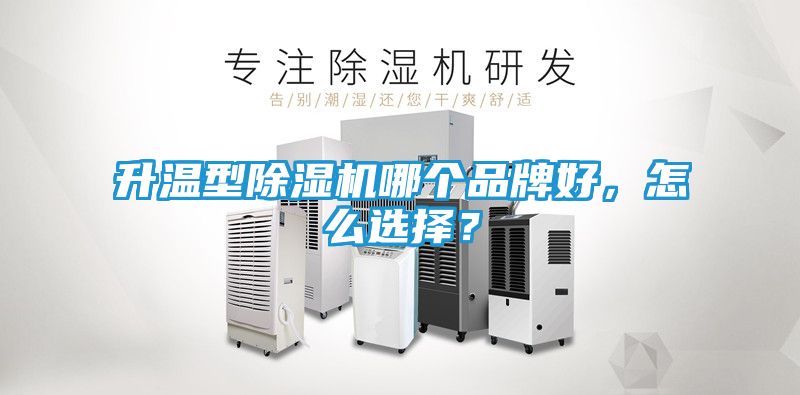 升温型除湿机哪个品牌好，怎么选择？