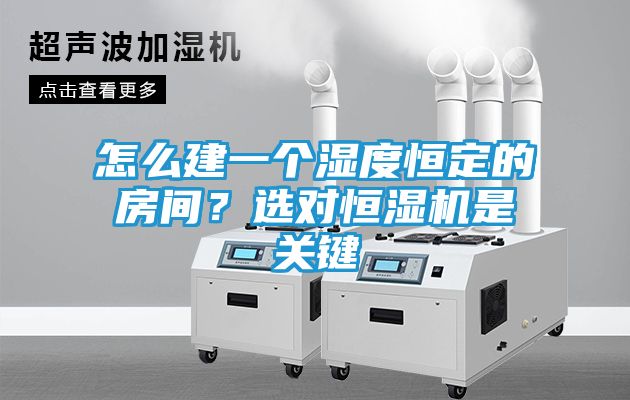 怎么建一个湿度恒定的房间？选对恒湿机是关键