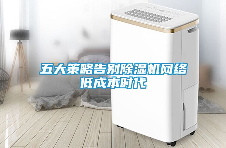 五大策略告别除湿机网络低成本时代