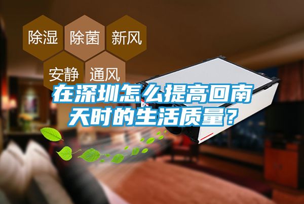 在深圳怎么提高回南天时的生活质量？