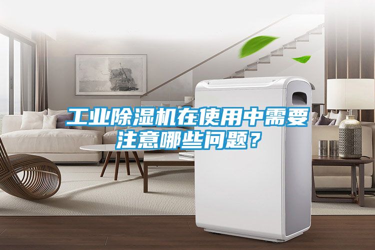 工业除湿机在使用中需要注意哪些问题?