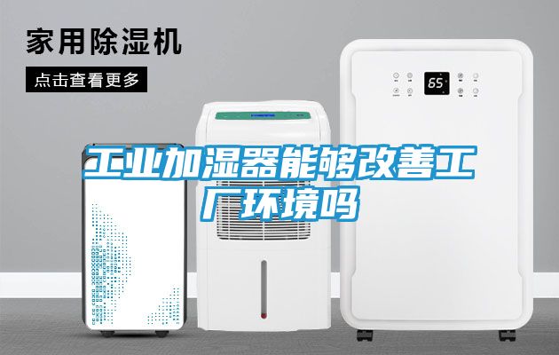 工业加湿器能够改善工厂环境吗