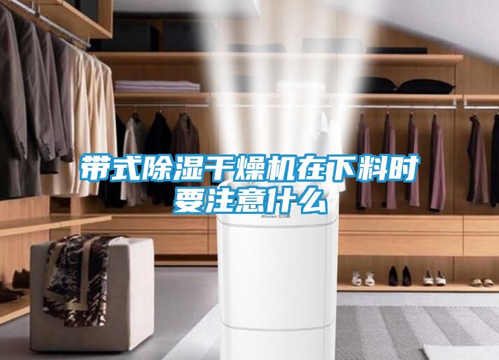 带式除湿干燥机在下料时要注意什么