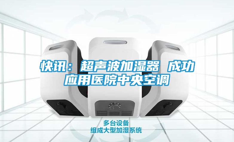 快讯：超声波加湿器 成功应用医院中央空调