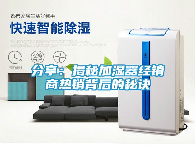 分享：揭秘加湿器经销商热销背后的秘诀