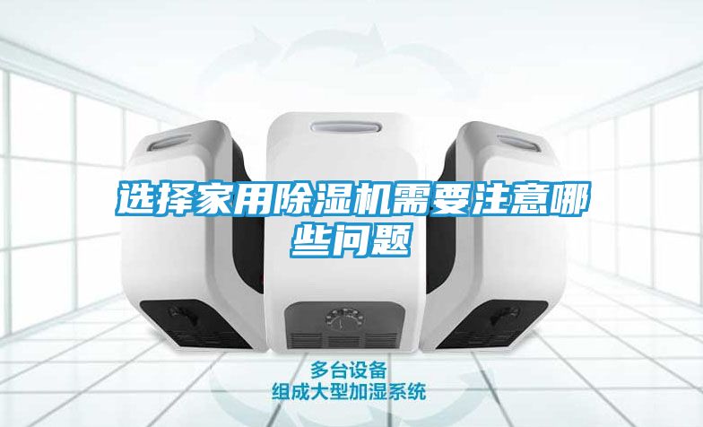 选择家用除湿机需要注意哪些问题
