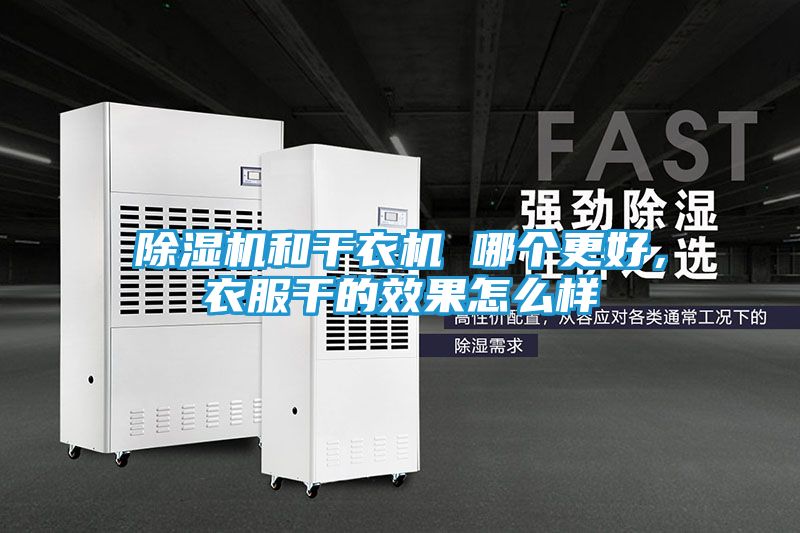 除湿机和干衣机 哪个更好，衣服干的效果怎么样