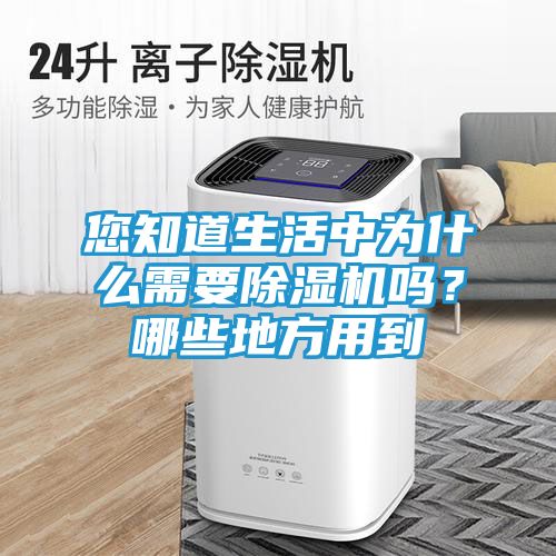您知道生活中为什么需要除湿机吗？哪些地方用到