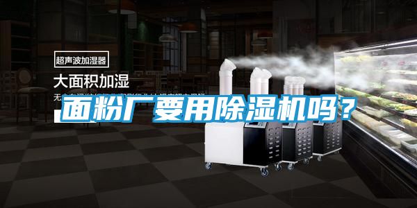 面粉厂要用除湿机吗？