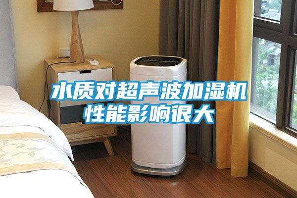 水质对超声波加湿机性能影响很大