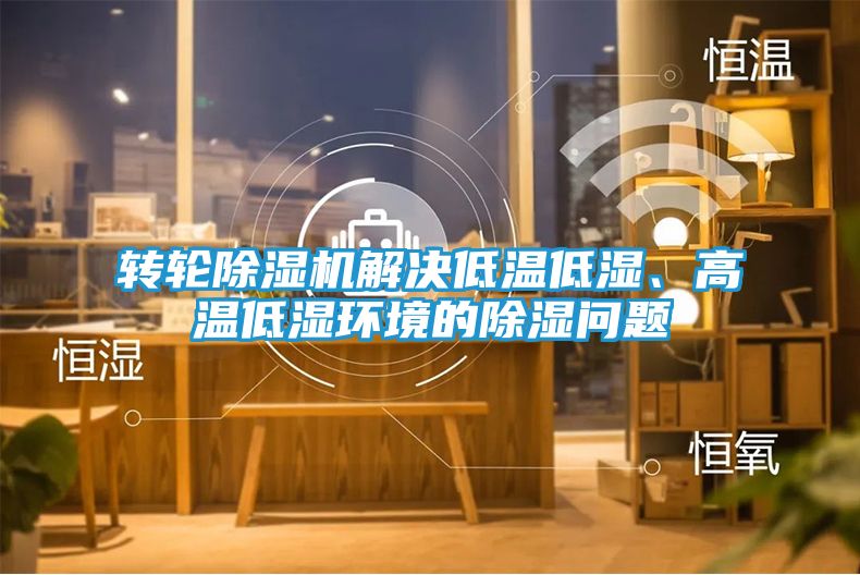 转轮除湿机解决低温低湿、高温低湿环境的除湿问题