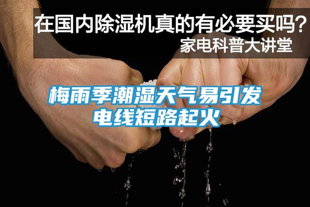 梅雨季潮湿天气易引发电线短路起火