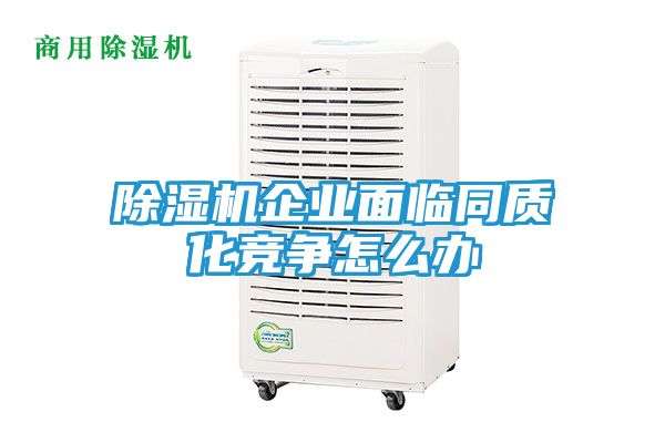 除湿机企业面临同质化竞争怎么办