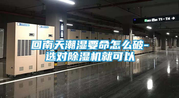 回南天潮湿要命怎么破-选对除湿机就可以