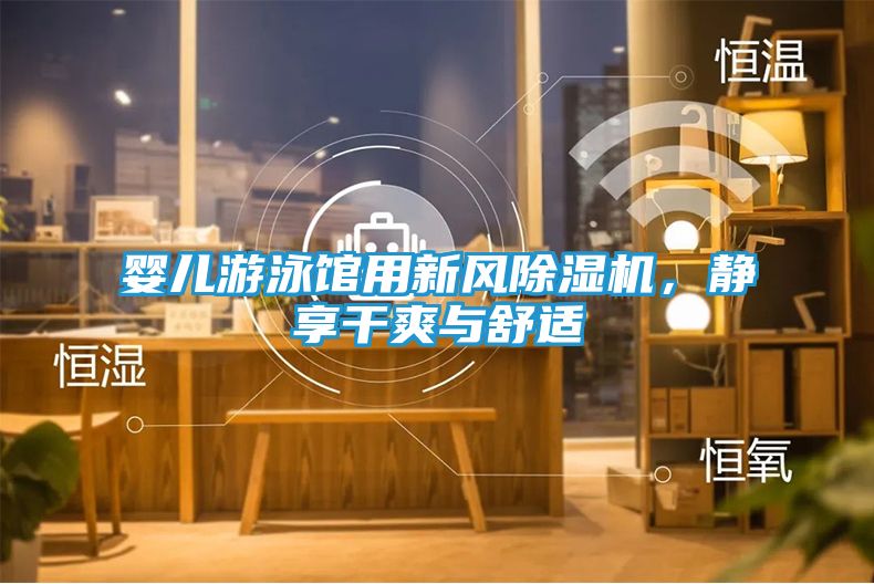 婴儿游泳馆用新风除湿机，静享干爽与舒适