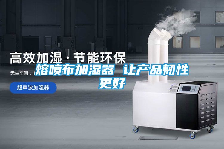 熔喷布加湿器 让产品韧性更好