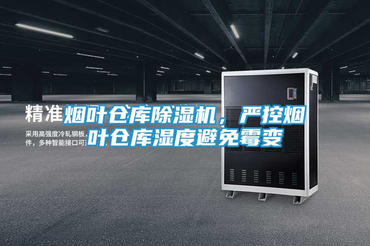 烟叶仓库除湿机，严控烟叶仓库湿度避免霉变