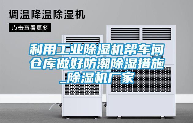 利用工业除湿机帮车间仓库做好防潮除湿措施_除湿机厂家