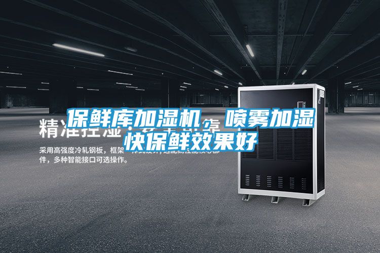 保鲜库加湿机，喷雾加湿快保鲜效果好
