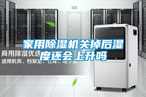 家用除湿机关掉后湿度还会上升吗