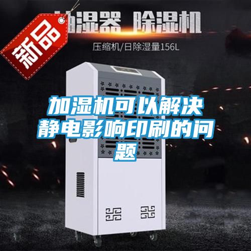 加湿机可以解决静电影响印刷的问题