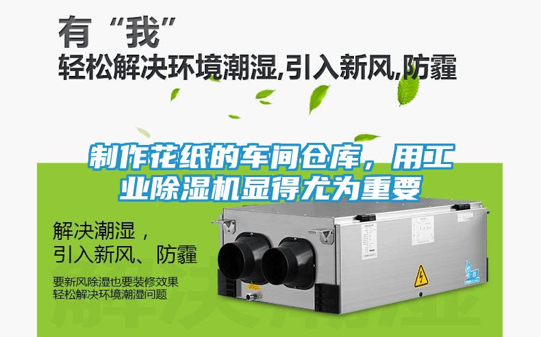 制作花纸的车间仓库，用工业除湿机显得尤为重要
