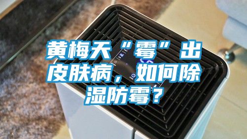 黄梅天“霉”出皮肤病，如何除湿防霉？