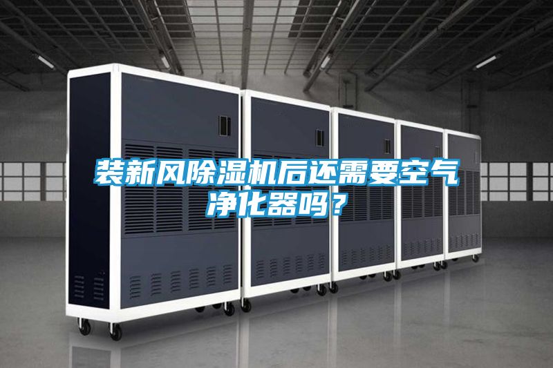 装新风除湿机后还需要空气净化器吗？