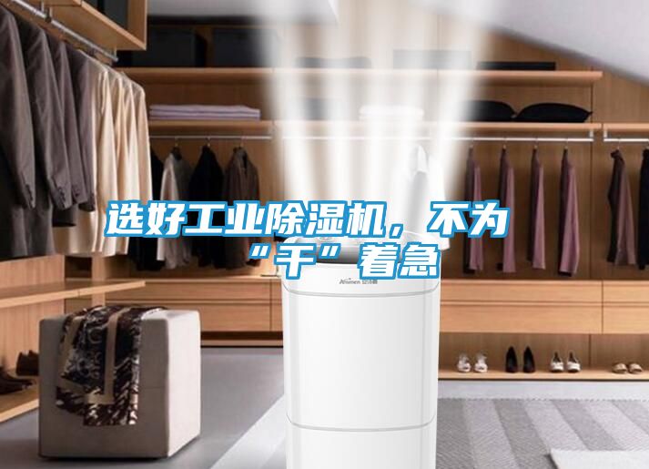 选好工业除湿机,不为“干”着急