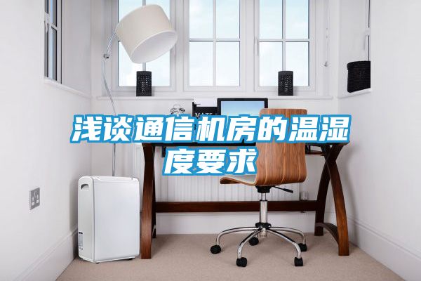 浅谈通信机房的温湿度要求